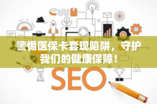 滁州警惕医保卡套现陷阱，守护我们的健康保障！