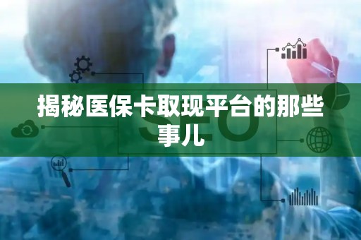 滁州揭秘医保卡取现平台的那些事儿