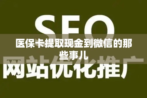 滁州医保卡提取现金到微信的那些事儿