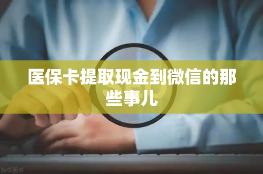 滁州医保卡提取现金到微信的那些事儿