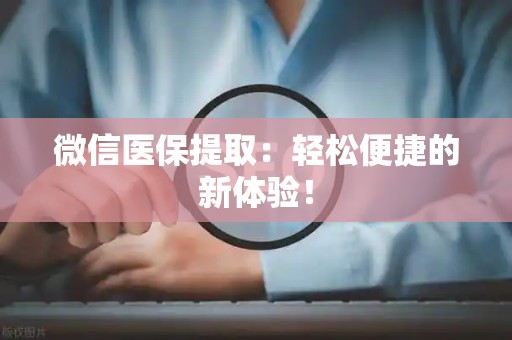 滁州微信医保提取：轻松便捷的新体验！