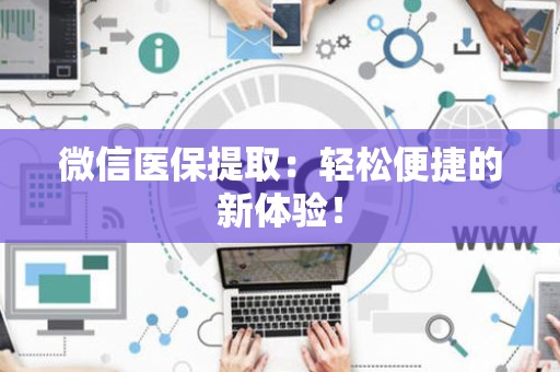 滁州微信医保提取：轻松便捷的新体验！