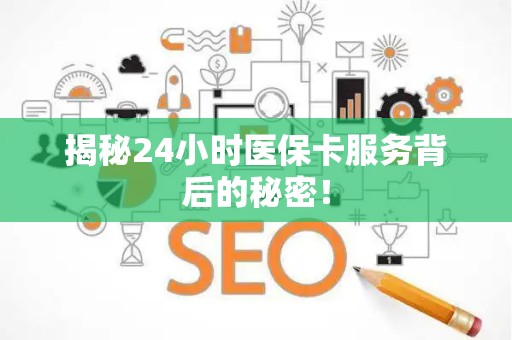 滁州揭秘24小时医保卡服务背后的秘密！