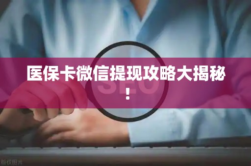 滁州医保卡微信提现攻略大揭秘！
