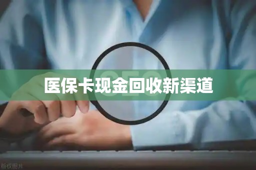 滁州医保卡现金回收新渠道