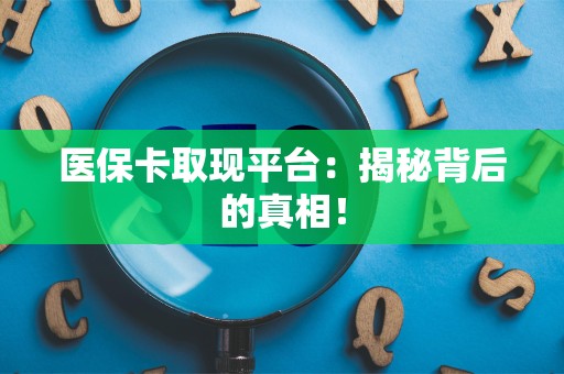 滁州医保卡取现平台：揭秘背后的真相！