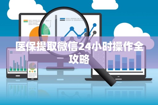 滁州医保提取微信24小时操作全攻略