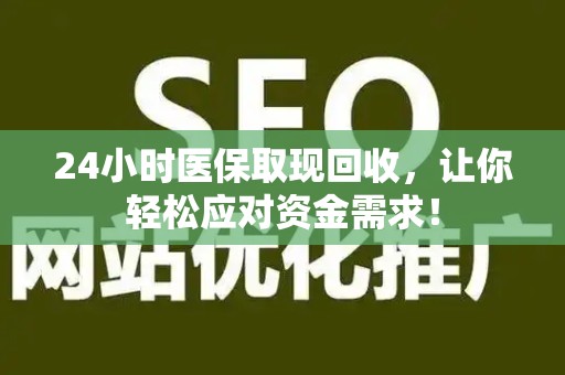 滁州24小时医保取现回收，让你轻松应对资金需求！