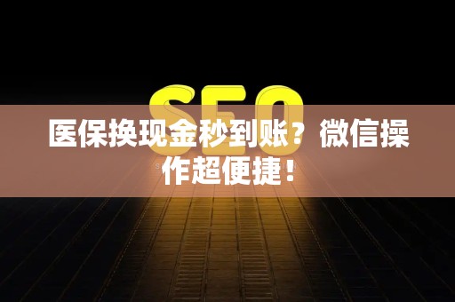 滁州医保换现金秒到账？微信操作超便捷！