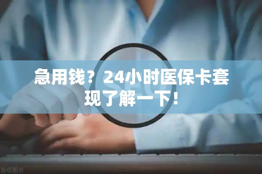 滁州急用钱？24小时医保卡套现了解一下！