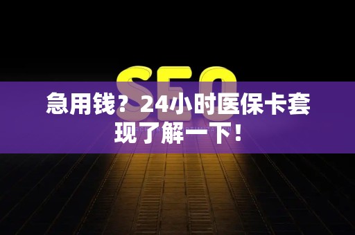 滁州急用钱？24小时医保卡套现了解一下！