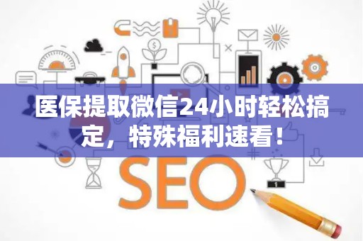 滁州医保提取微信24小时轻松搞定，特殊福利速看！