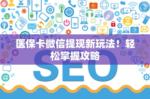 滁州医保卡微信提现新玩法！轻松掌握攻略