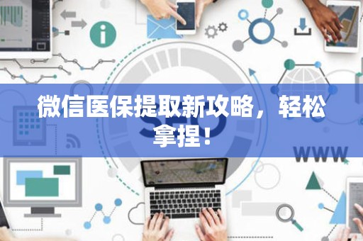 滁州微信医保提取新攻略，轻松拿捏！