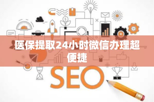 滁州医保提取24小时微信办理超便捷