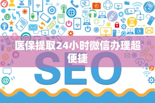 滁州医保提取24小时微信办理超便捷