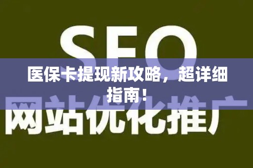 滁州医保卡提现新攻略，超详细指南！