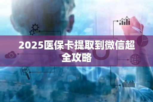 滁州2025医保卡提取到微信超全攻略