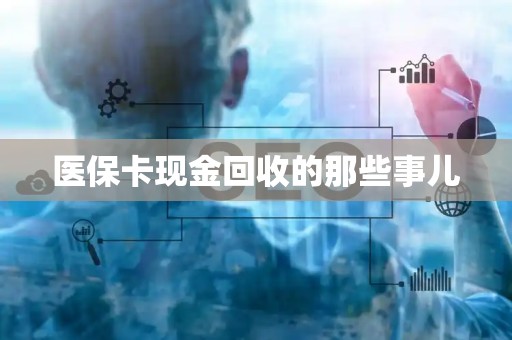 滁州医保卡现金回收的那些事儿