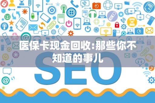 滁州医保卡现金回收:那些你不知道的事儿