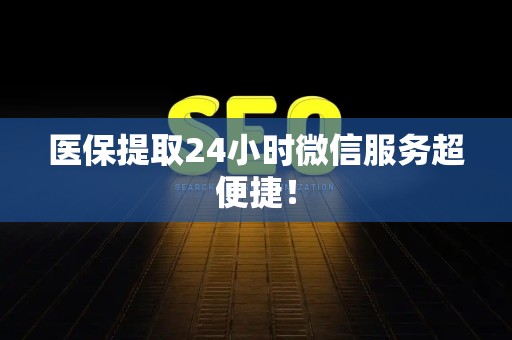 滁州医保提取24小时微信服务超便捷！
