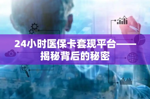 滁州24小时医保卡套现平台——揭秘背后的秘密