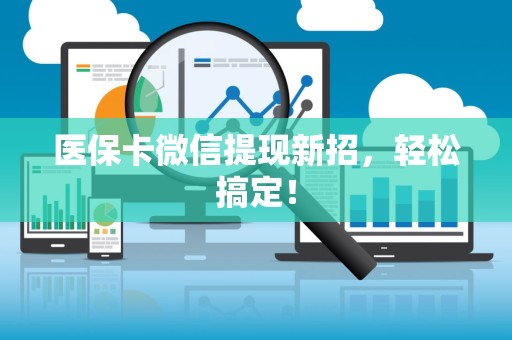 滁州医保卡微信提现新招，轻松搞定！