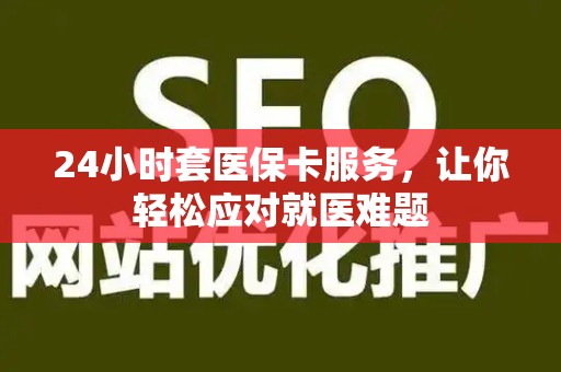 滁州24小时套医保卡服务，让你轻松应对就医难题