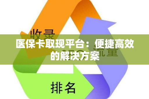 滁州医保卡取现平台：便捷高效的解决方案