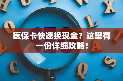 滁州医保卡快速换现金？这里有一份详细攻略！