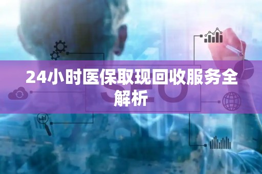 滁州24小时医保取现回收服务全解析