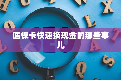 滁州医保卡快速换现金的那些事儿