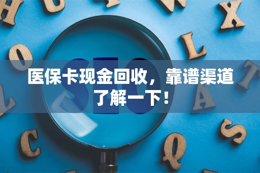 滁州医保卡现金回收，靠谱渠道了解一下！