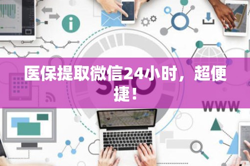 滁州医保提取微信24小时，超便捷！