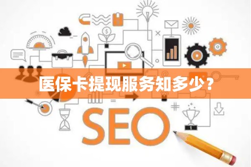 滁州医保卡提现服务知多少？