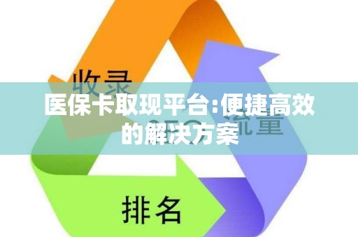 滁州医保卡取现平台:便捷高效的解决方案