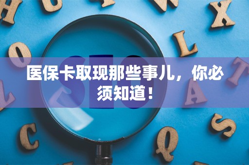 滁州医保卡取现那些事儿，你必须知道！