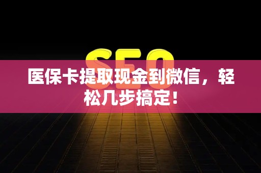 滁州医保卡提取现金到微信，轻松几步搞定！