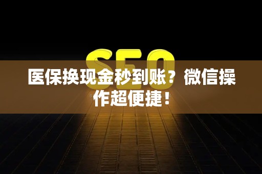 滁州医保换现金秒到账？微信操作超便捷！