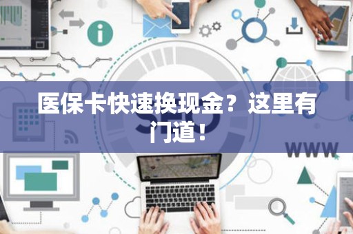 滁州医保卡快速换现金？这里有门道！