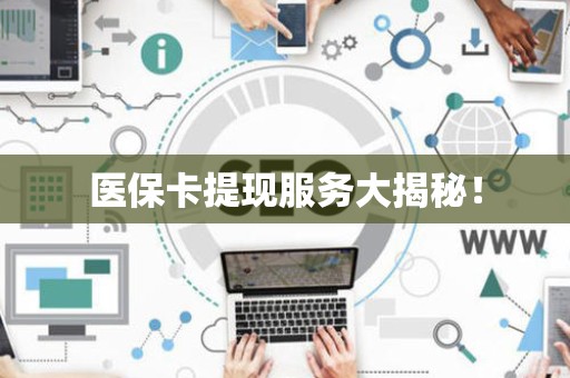 滁州医保卡提现服务大揭秘！